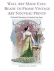 Image for Wall Art Made Easy : Ready to Frame Vintage Art Nouveau Prints: 30 Beautiful Illustrations to Transform Your Home