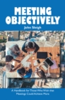 Image for Meeting Objectively: A Handbook for Those Who Wish That Meetings Could Achieve More