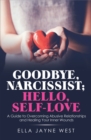 Image for Goodbye, Narcissist; Hello, Self-Love: A Guide to Overcoming Abusive Relationships and Healing Your Inner Wounds