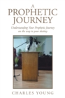 Image for A Prophetic Journey : Understanding Your Prophetic Journey on the Way to Your Destiny