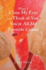 Image for When I Close My Eyes and Think of You, You&#39;Re All My Favorite Colors