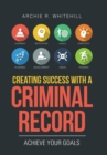Image for Creating Success with a Criminal Record : Achieve Your Goals