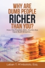 Image for Why Are Dumb People Richer Than You?: How the Foolish, Dim, Dumb-Ass Have Built Empires...