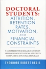 Image for Doctoral Students : Attrition, Retention Rates, Motivation, and Financial Constraints: A Comprehensive Research Guide in Helping Graduate School Students Completing Doctoral Programs