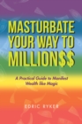 Image for Masturbate Your Way to Million$$: A Practical Guide to Manifest Wealth Like Magic
