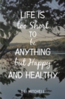 Image for Life Is Too Short to Be Anything But Happy and Healthy