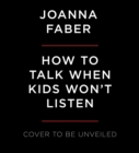 Image for How To Talk When Kids Won&#39;t Listen : Whining, Fighting, Meltdowns, Defiance, and Other Challenges of Childhood