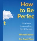 Image for How to Be Perfect : The Correct Answer to Every Moral Question
