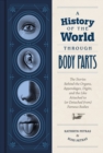 Image for A history of the world through body parts  : the stories behind the organs, appendages, digits, and the like attached to (or detached from) famous bodies