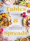 Image for Tables &amp; Spreads: A Go-To Guide for Beautiful Snacks, Intimate Gatherings, and Inviting Feasts
