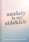 Image for Anxiety Is My Sidekick : A Journal for Feeling All the Feelings