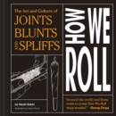 Image for How we roll  : the art and culture of joints, blunts, and spliffs