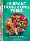 Image for Vibrant Hong Kong Table : 88 Iconic Vegan Recipes from Dim Sum to Late-Night Snacks