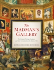 Image for The Madman&#39;s Gallery: The Strangest Paintings, Sculptures and Other Curiosities from the History of Art