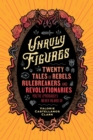 Image for Unruly Figures : Twenty Tales of Rebels, Rulebreakers, and Revolutionaries You&#39;ve (Probably) Never Heard Of