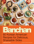 Image for Banchan : 60 Korean American Recipes for Delicious, Shareable Sides
