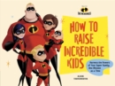 Image for Disney/Pixar How to Raise Incredible Kids: Harness the Powers of Your Super Family, One Mission at a Time