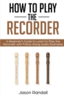 Image for How to Play the Recorder : A Beginner&#39;s Guide to Learn to Play the Recorder with Follow Along Audio Examples