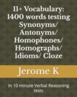 Image for 11+ Vocabulary : 1400 words testing Synonyms/ Antonyms/ Homophones/ Homographs/ Idioms/ Cloze: In 10 minute Verbal Reasoning tests