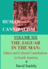 Image for Human Cannibalism Volume Six : The Jaguar in the Man: Ethnic and Cultural Cannibalism in South America