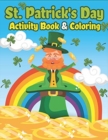 Image for St. Patrick&#39;s Day Activity Book &amp; Coloring : Happy St. Patrick&#39;s Day Coloring Books for Kids A Fun for Learning Leprechauns, Pots of Gold, Rainbows, Clovers and More!