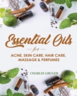 Image for Essential Oils for Acne, Skin Care, Hair Care, Massage and Perfumes : 120 Essential Oil Blends and Recipes for Skin Care, Acne, Hair Care, Dandruff, Massage and Natural Perfumes