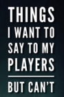 Image for THINGS I WANT TO SAY TO MY PLAYERS BUT C