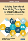 Image for Utilizing Educational Data Mining Techniques for Improved Learning : Emerging Research and Opportunities