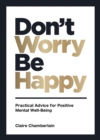 Image for Don&#39;t worry, be happy  : practical advice for positive mental well-being