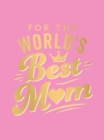 Image for For the World&#39;s Best Mum: The Perfect Gift to Give to Your Mum