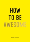 Image for How to Be Awesome: Wise Words and Smart Ideas to Help You Win at Life