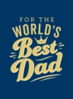 Image for For the World&#39;s Best Dad: The Perfect Gift to Give to Your Father