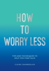 Image for How to worry less  : tips and techniques to help you find calm