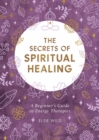 Image for The Secrets of Spiritual Healing: A Beginner&#39;s Guide to Energy Therapies