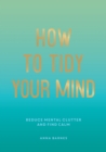 Image for How to tidy your mind  : tips and techniques to help you reduce mental clutter and find calm