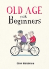 Image for Old age for beginners: hilarious life advice for the newly ancient