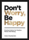 Image for Don&#39;t worry, be happy: practical advice for positive mental well-being