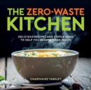 Image for The zero-waste kitchen: delicious recipes and simple ideas to help you reduce food waste