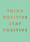 Image for Think positive, stay positive  : inspirational quotes and motivational affirmations to lift your spirits
