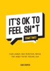 Image for It&#39;s ok to feel sh*t (sometimes)  : kind words and practical advice for when you&#39;re feeling low