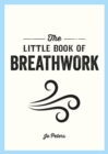 Image for The little book of breathwork  : find calm, improve your focus and feel revitalized with the power of your breath