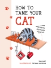 Image for How to tame your cat  : tongue-in-cheek advice for keeping your furry friend under control