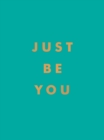 Image for Just Be You: Inspirational Quotes and Awesome Affirmations for Staying True to Yourself