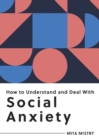 Image for How to Understand and Deal With Social Anxiety: Everything You Need to Know to Manage Social Anxiety