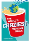 Image for The World&#39;s Craziest Drinking Games: A Compendium of the Best Drinking Games from Around the Globe