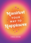 Image for Manifest your way to happiness  : all the tips, tricks and techniques you need to manifest your dream life
