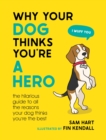 Image for Why your dog thinks you&#39;re a hero  : the hilarious guide to all the reasons your dog thinks you&#39;re the best
