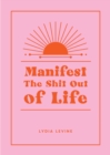 Image for Manifest the shit out of life  : all the tips, tricks and techniques you need to manifest your dream life