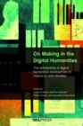 Image for On making in the digital humanities  : the scholarship of digital humanities development in honour of John Bradley