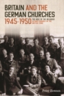 Image for Britain and the German Churches, 1945-1950: The Role of the Religious Affairs Branch in the British Zone